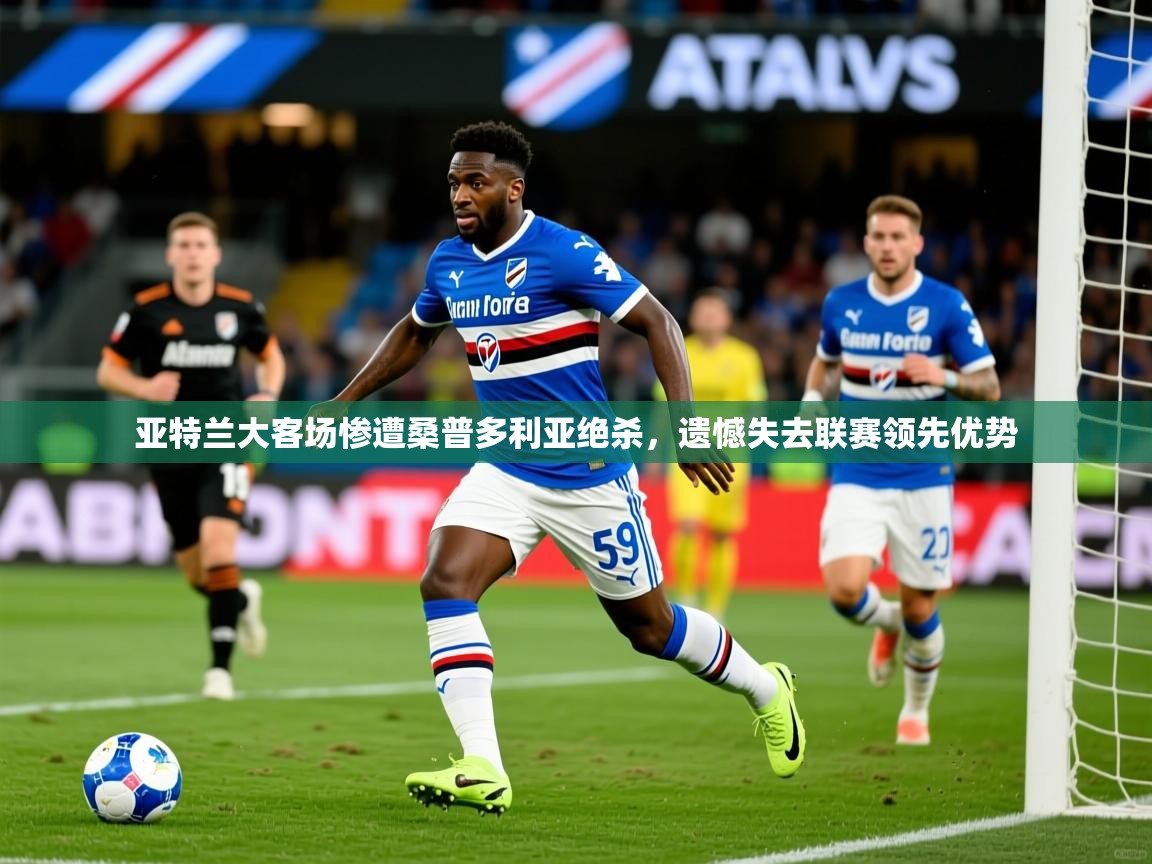 2025爱游戏体育app下载亚特兰大客场惨遭桑普多利亚绝杀，遗憾失去联赛领先优势