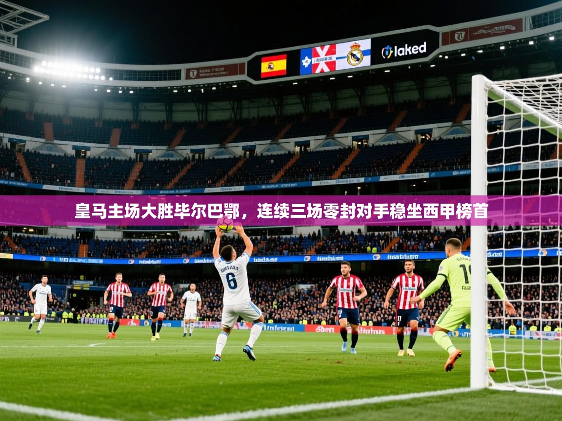 2025爱游戏体育在线网站登录皇马主场大胜毕尔巴鄂,连续三场零封对手稳坐西甲榜首 第1张
