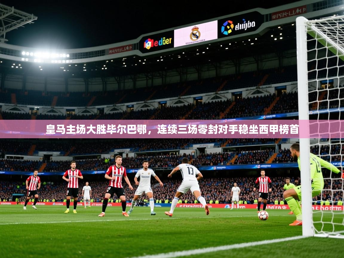 2025爱游戏体育在线网站登录皇马主场大胜毕尔巴鄂,连续三场零封对手稳坐西甲榜首 第4张