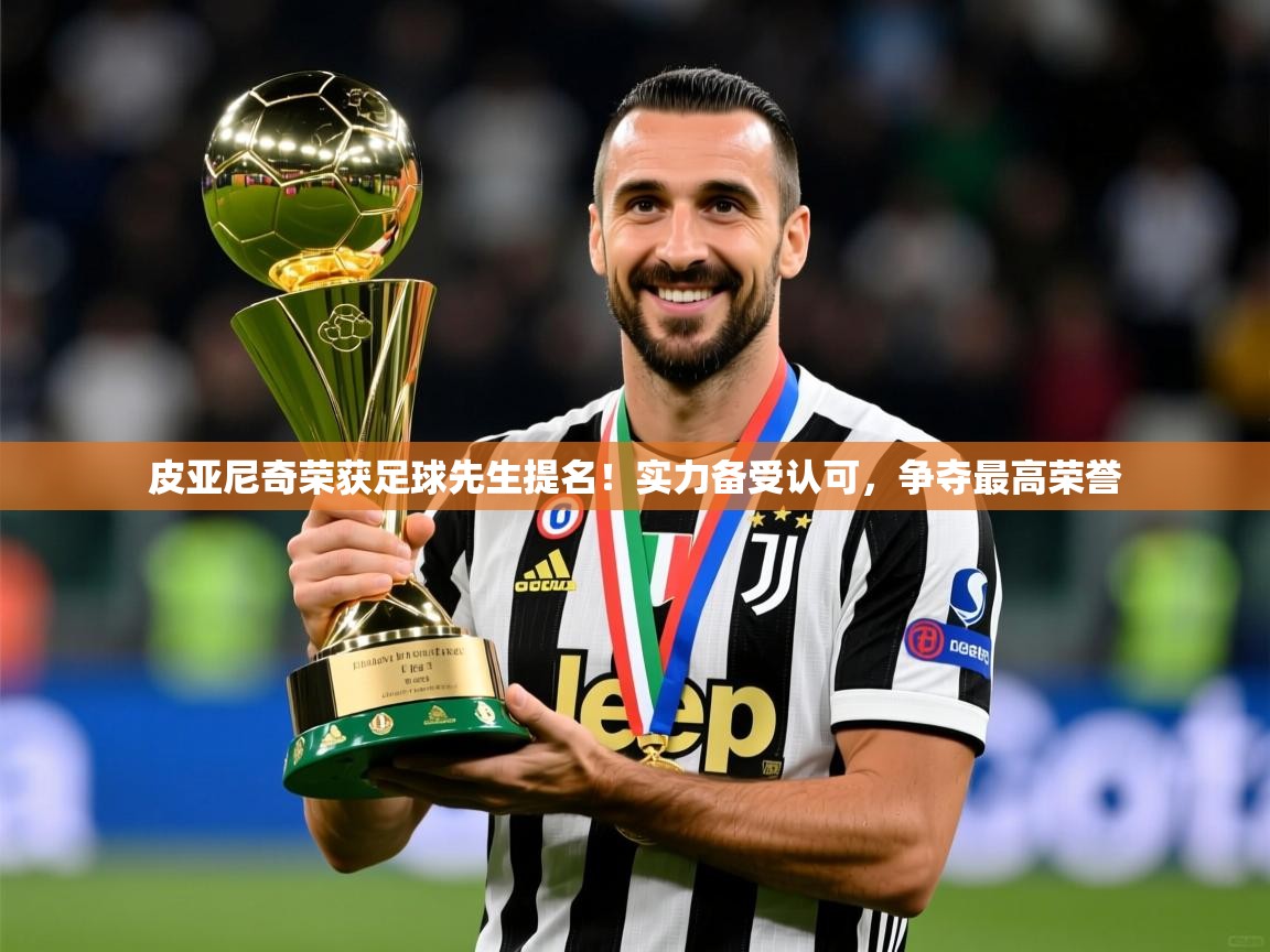 2025爱游戏体育在线平台下载皮亚尼奇荣获足球先生提名!实力备受认可,争夺最高荣誉 第4张