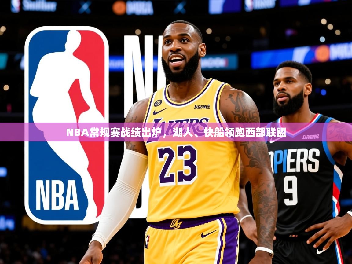 2025爱游戏体育注册流程NBA常规赛战绩出炉,湖人、快船领跑西部联盟 第2张