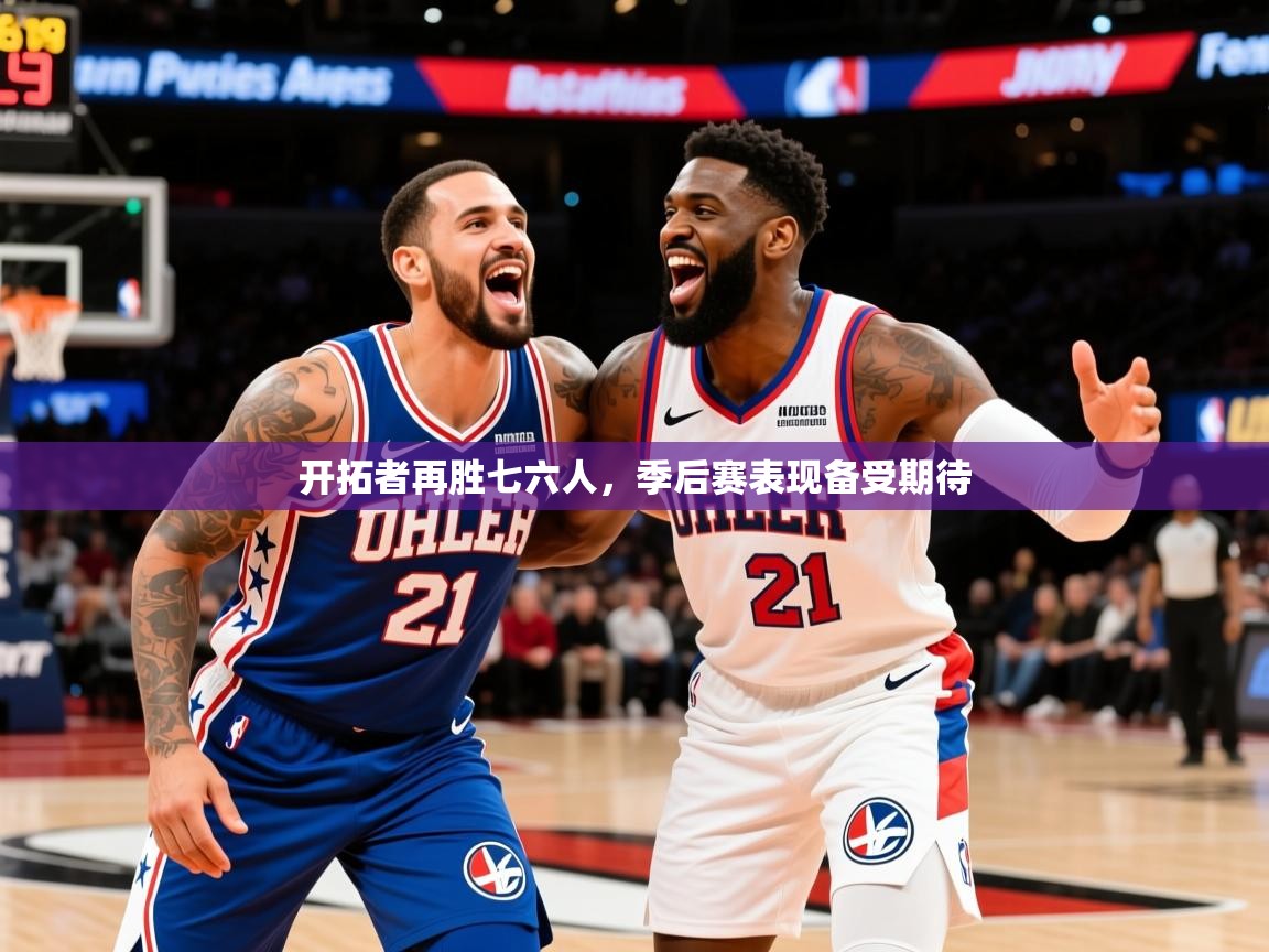 2025爱游戏体育在线官网开拓者再胜七六人,季后赛表现备受期待 第1张