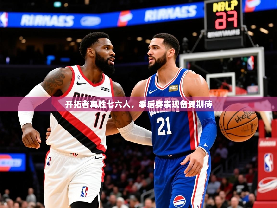 2025爱游戏体育在线官网开拓者再胜七六人,季后赛表现备受期待 第3张