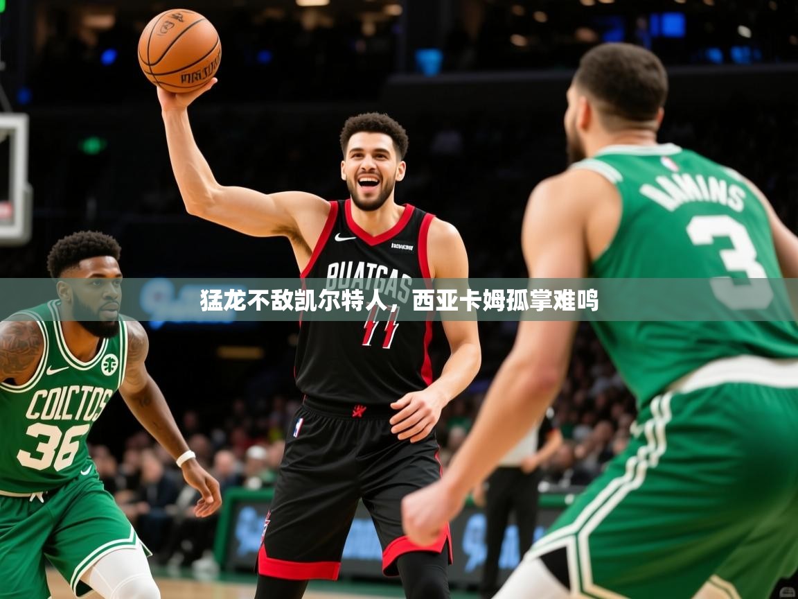 2025爱游戏体育在线登录地址猛龙不敌凯尔特人，西亚卡姆孤掌难鸣