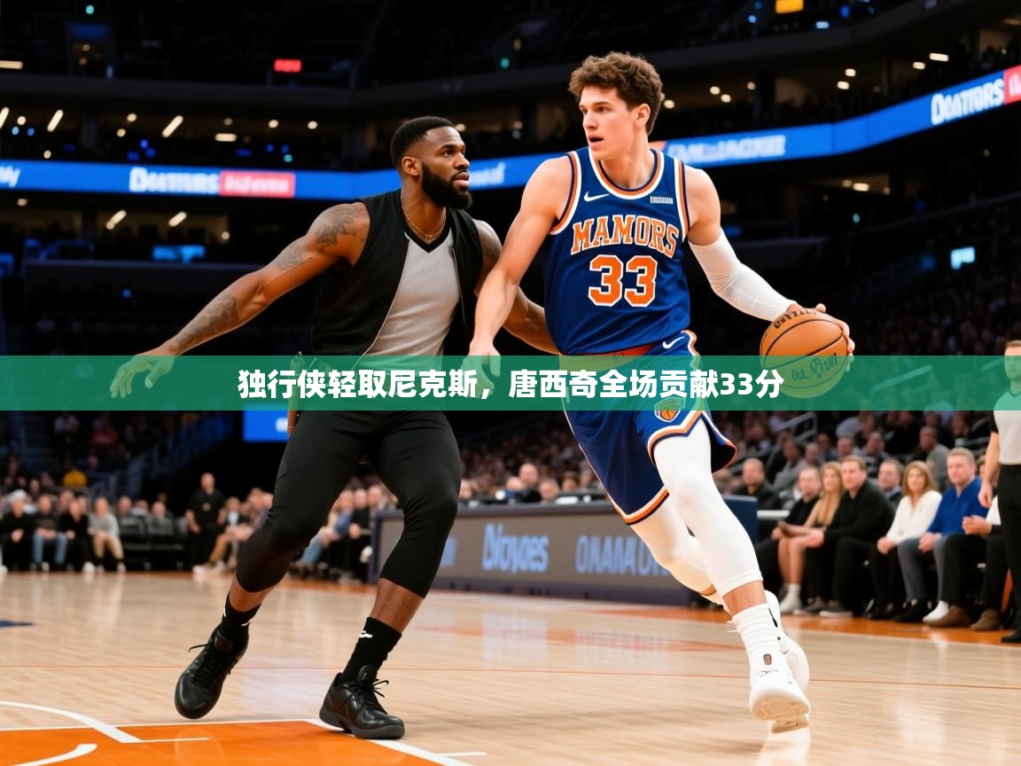 2025爱游戏体育下载独行侠轻取尼克斯,唐西奇全场贡献33分 第1张