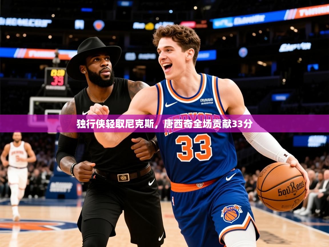2025爱游戏体育下载独行侠轻取尼克斯,唐西奇全场贡献33分 第2张