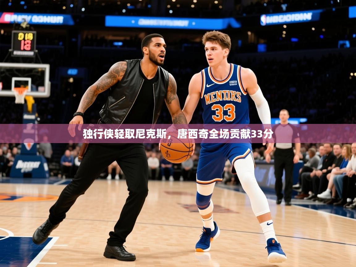 2025爱游戏体育下载独行侠轻取尼克斯,唐西奇全场贡献33分 第4张