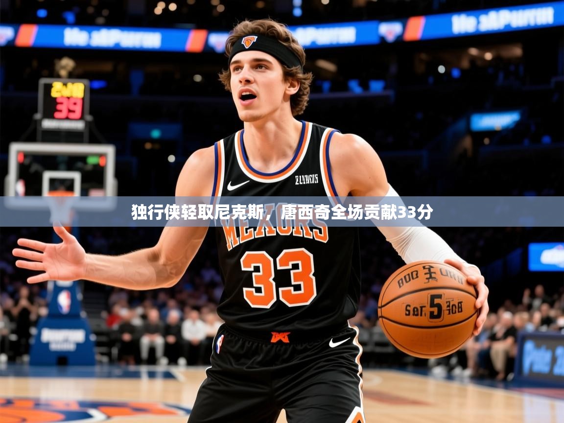 2025爱游戏体育下载独行侠轻取尼克斯,唐西奇全场贡献33分 第3张