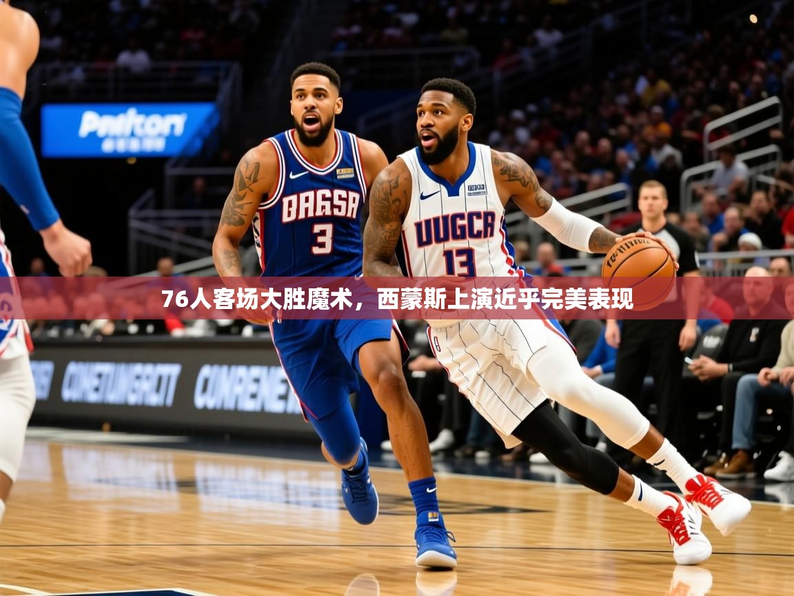 2025爱游戏体育在线直播76人客场大胜魔术,西蒙斯上演近乎完美表现 第3张