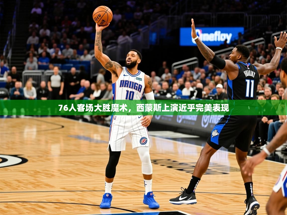 2025爱游戏体育在线直播76人客场大胜魔术,西蒙斯上演近乎完美表现 第2张