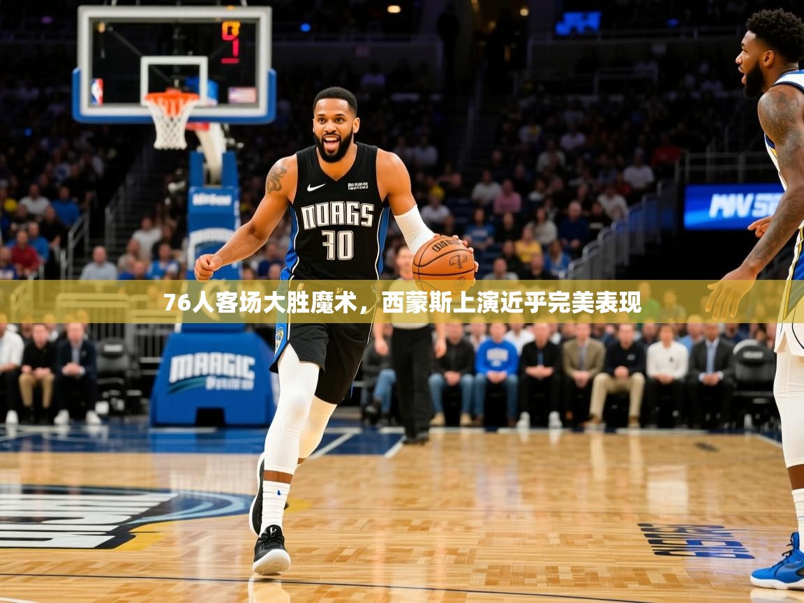 2025爱游戏体育在线直播76人客场大胜魔术,西蒙斯上演近乎完美表现 第4张