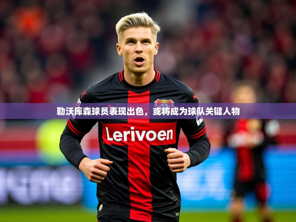 2025爱游戏体育勒沃库森球员表现出色，或将成为球队关键人物