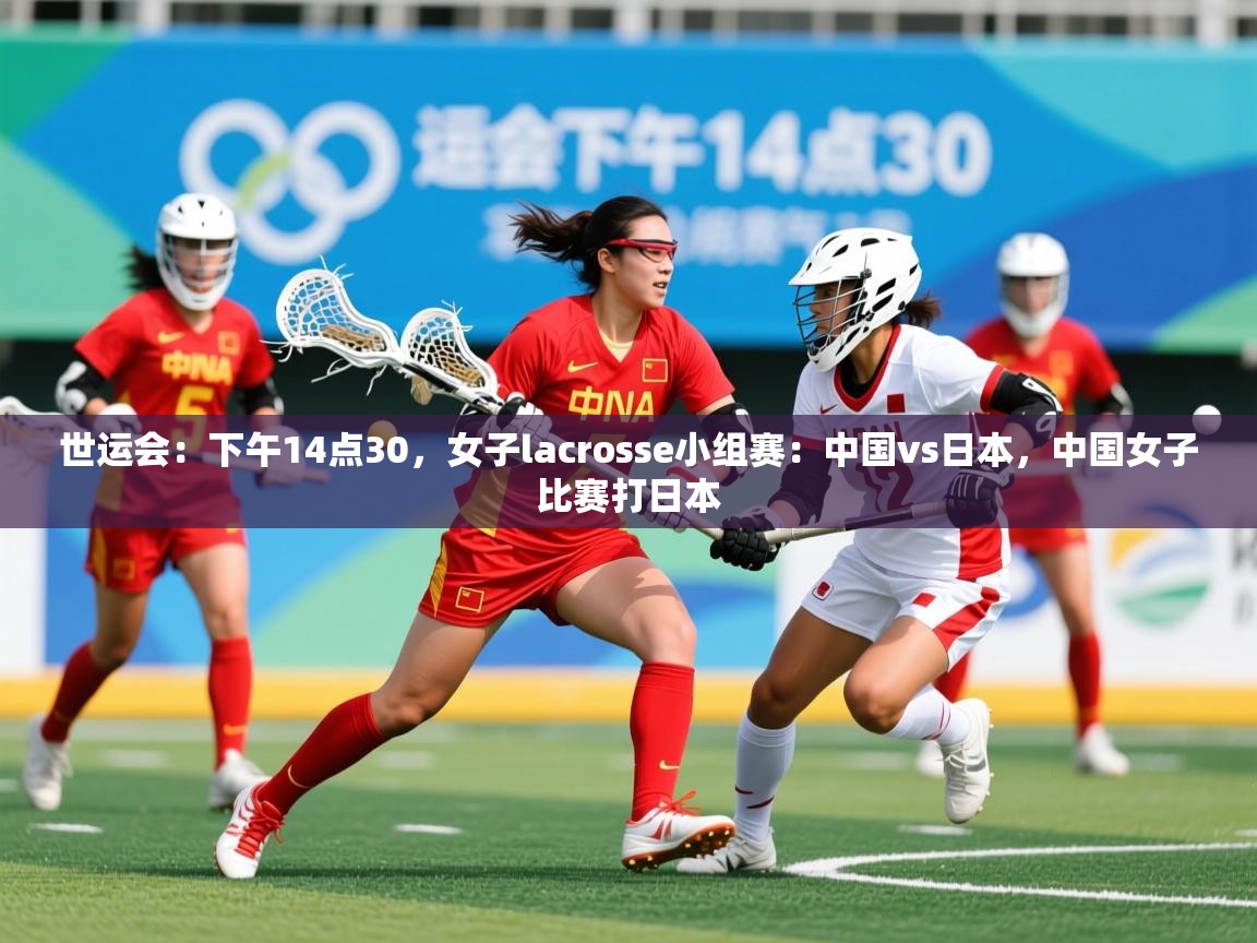 2025爱游戏体育世运会:下午14点30,女子lacrosse小组赛:中国vs日本,中国女子比赛打日本 第1张