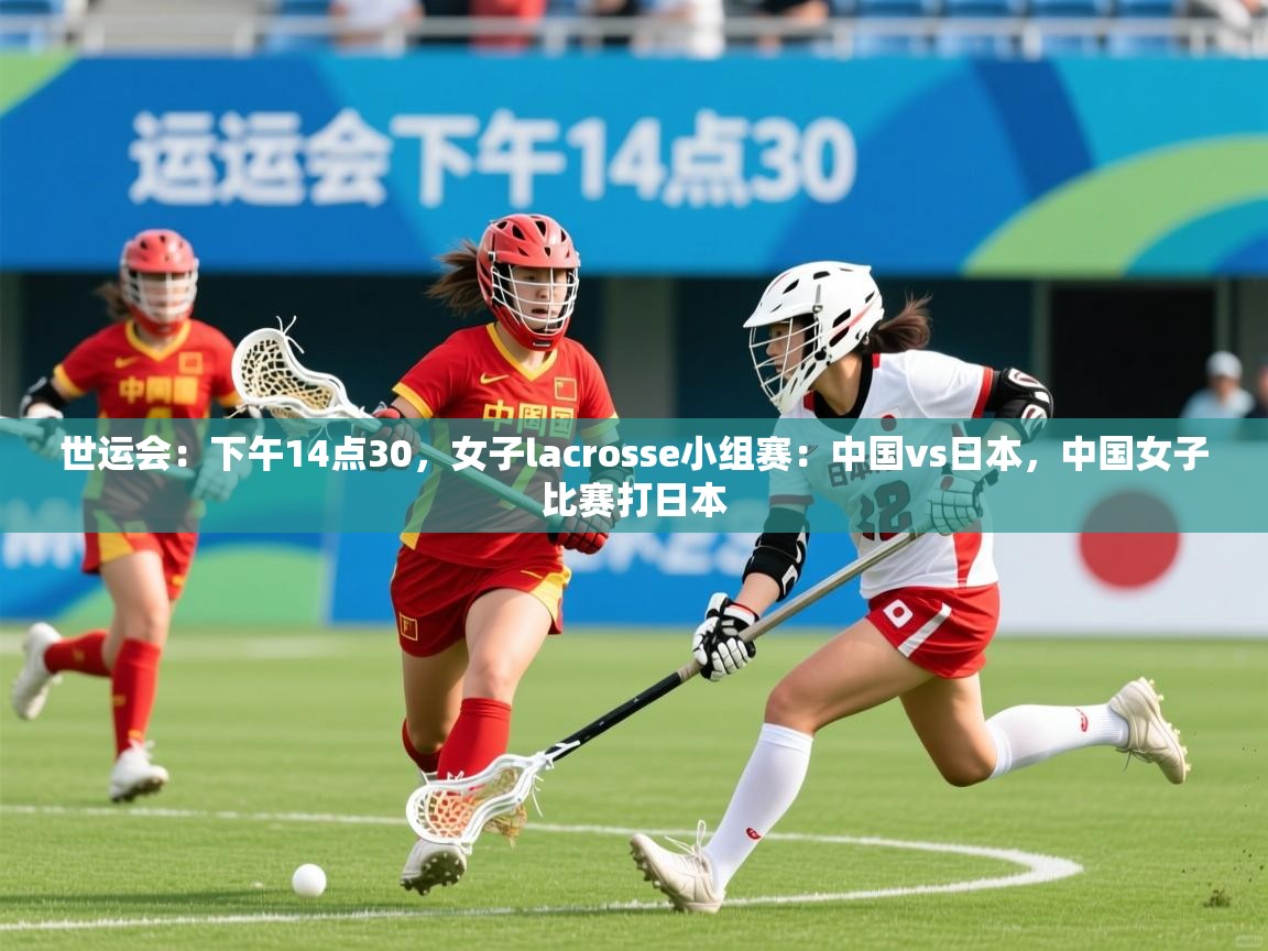 2025爱游戏体育世运会:下午14点30,女子lacrosse小组赛:中国vs日本,中国女子比赛打日本 第3张