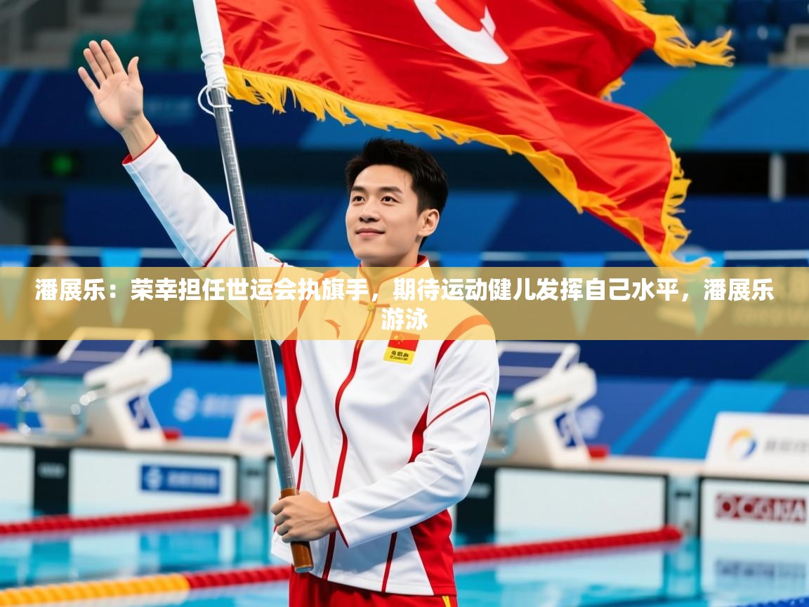 2025爱游戏体育app下载潘展乐:荣幸担任世运会执旗手,期待运动健儿发挥自己水平,潘展乐游泳 第1张
