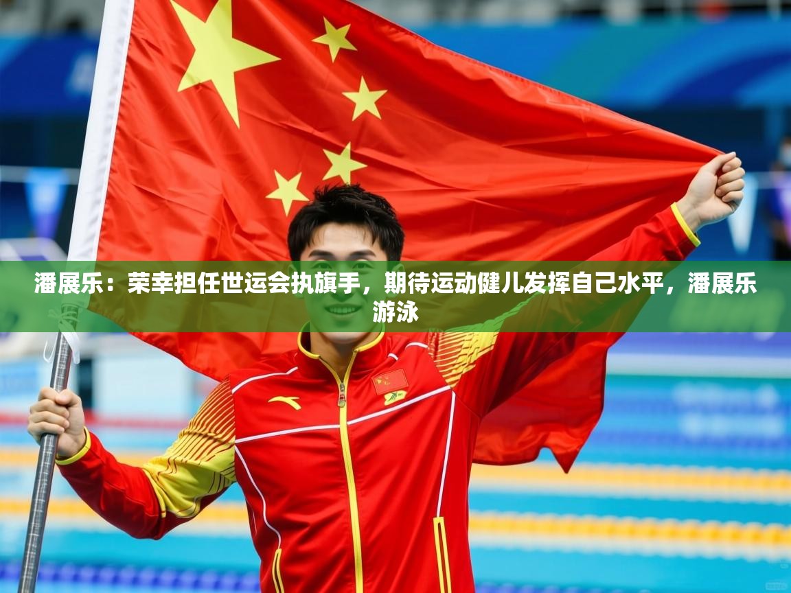 2025爱游戏体育app下载潘展乐:荣幸担任世运会执旗手,期待运动健儿发挥自己水平,潘展乐游泳 第3张