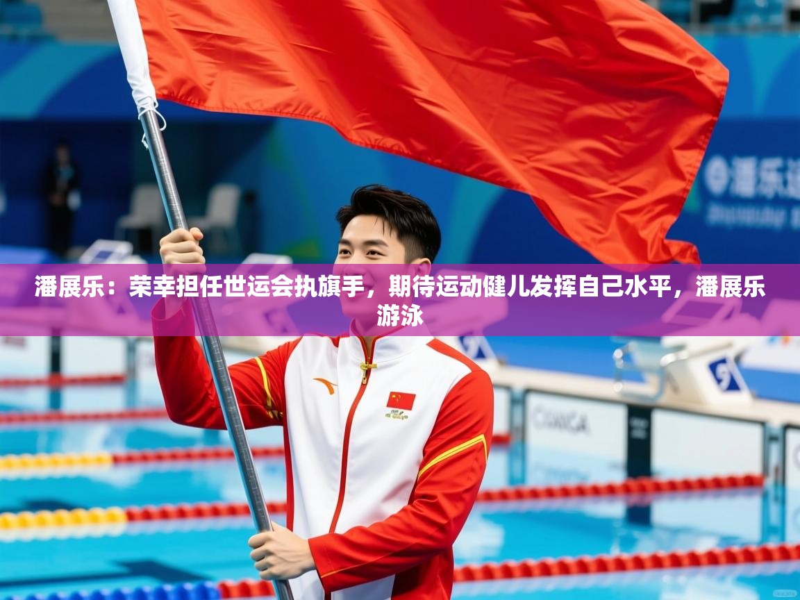 2025爱游戏体育app下载潘展乐:荣幸担任世运会执旗手,期待运动健儿发挥自己水平,潘展乐游泳 第4张