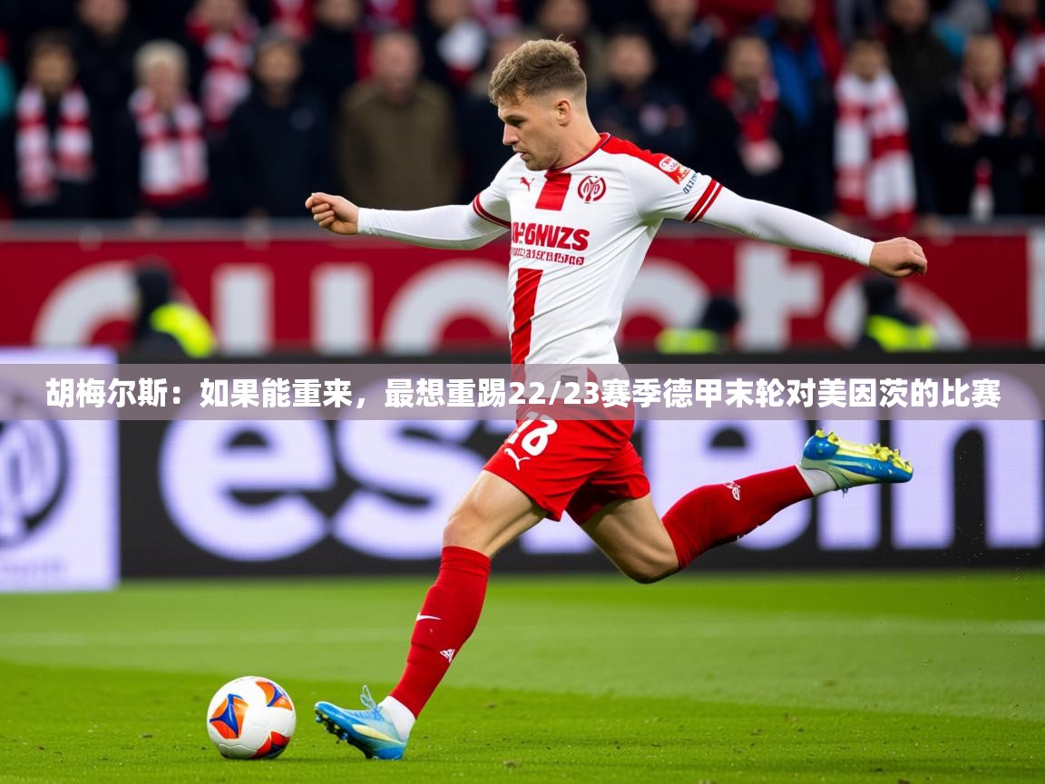 2025爱游戏体育网页版官方入口胡梅尔斯：如果能重来，最想重踢22/23赛季德甲末轮对美因茨的比赛  第3张