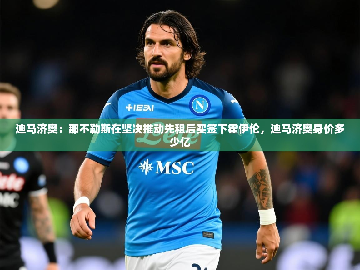 2025爱游戏体育官网迪马济奥:那不勒斯在坚决推动先租后买签下霍伊伦,迪马济奥身价多少亿 第2张