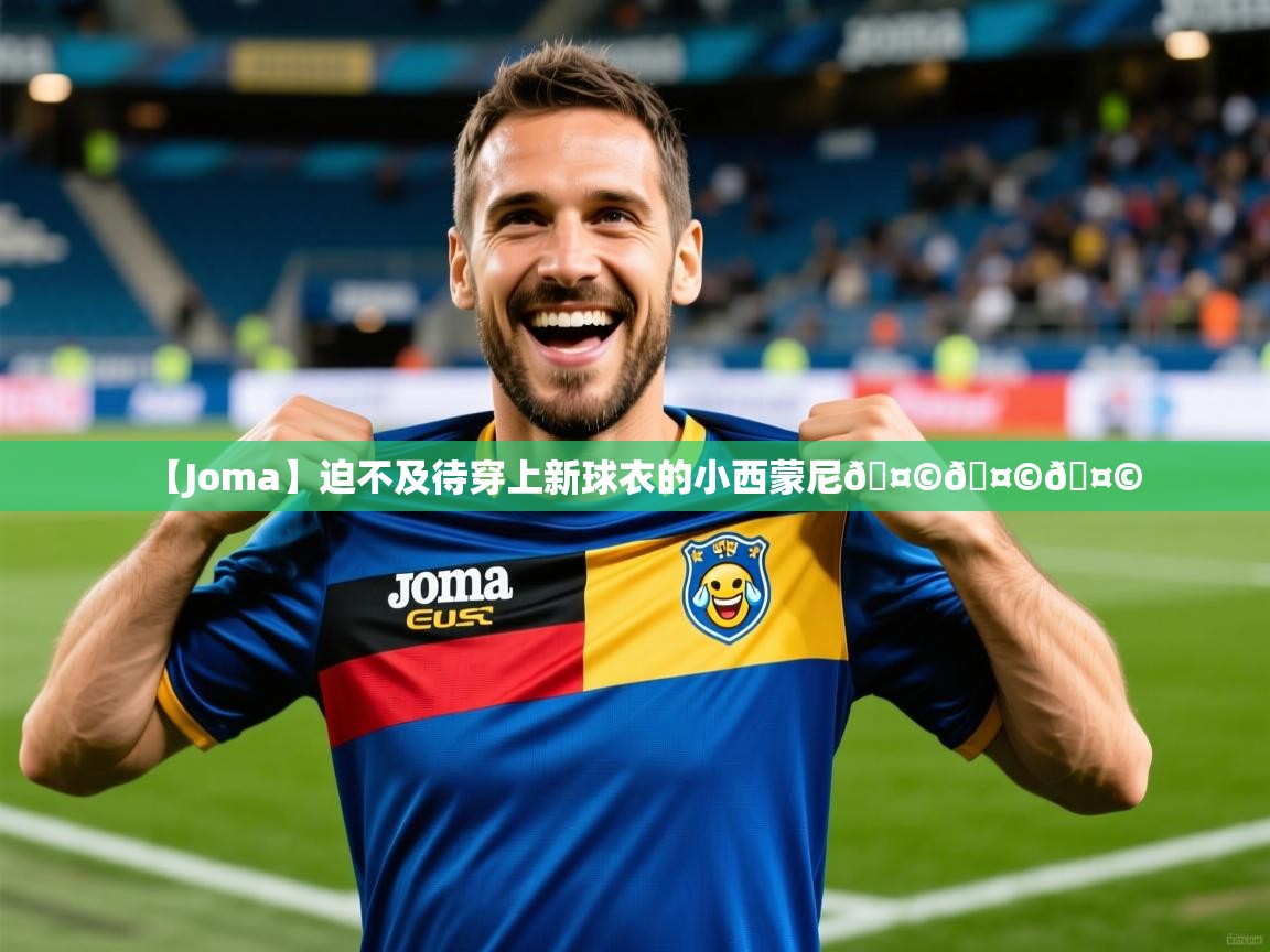 2025爱游戏体育在线直播【Joma】迫不及待穿上新球衣的小西蒙尼🤩🤩🤩  第1张