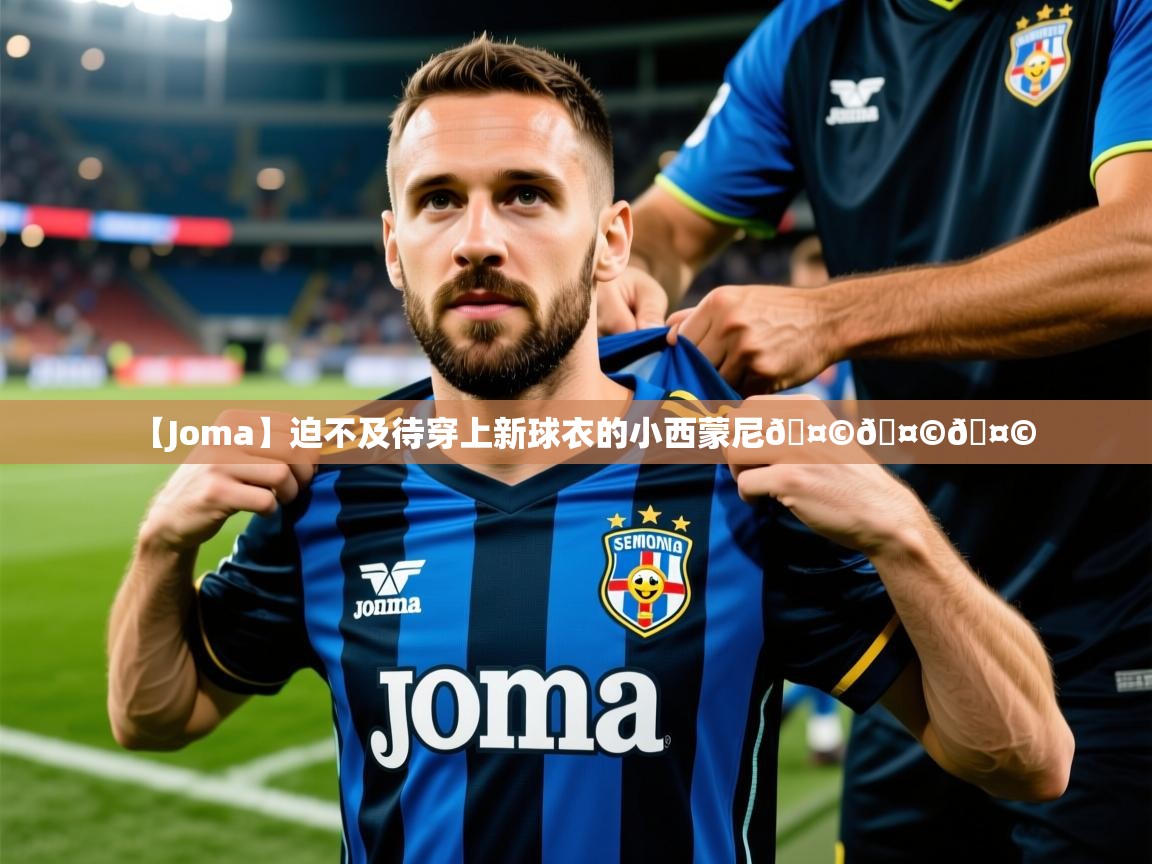 2025爱游戏体育在线直播【Joma】迫不及待穿上新球衣的小西蒙尼🤩🤩🤩  第2张