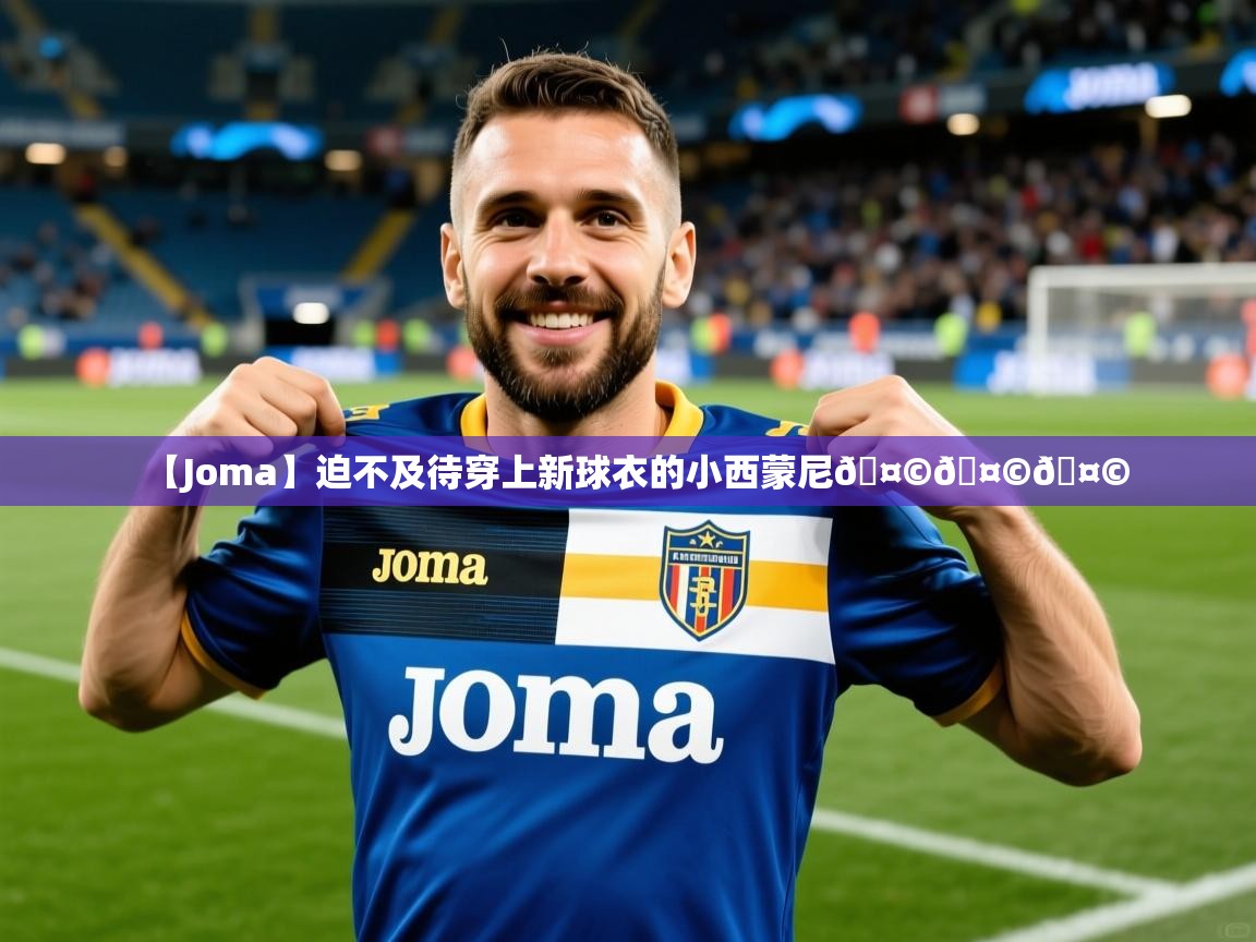 2025爱游戏体育在线直播【Joma】迫不及待穿上新球衣的小西蒙尼🤩🤩🤩  第3张