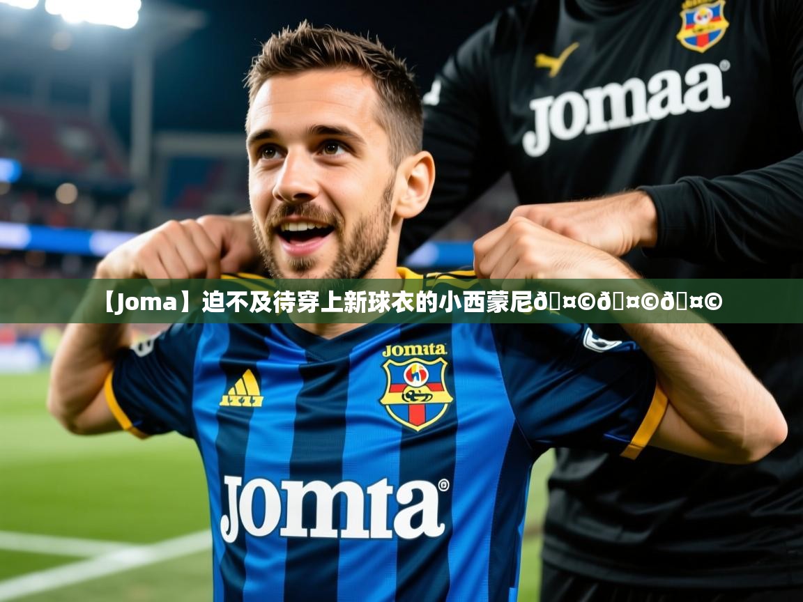 2025爱游戏体育在线直播【Joma】迫不及待穿上新球衣的小西蒙尼🤩🤩🤩  第4张
