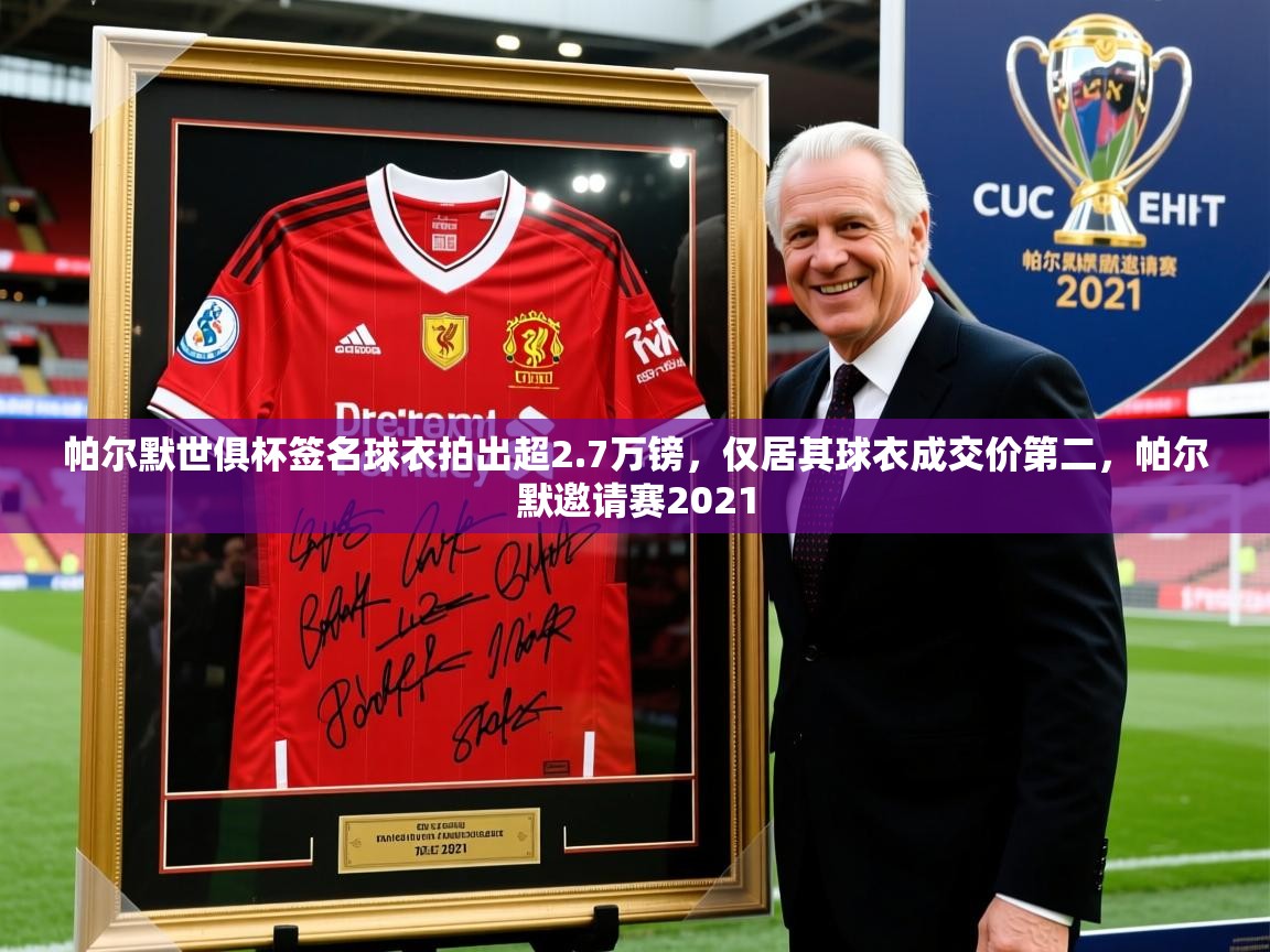 2025爱游戏体育在线登录帕尔默世俱杯签名球衣拍出超2.7万镑,仅居其球衣成交价第二,帕尔默邀请赛2021 第2张