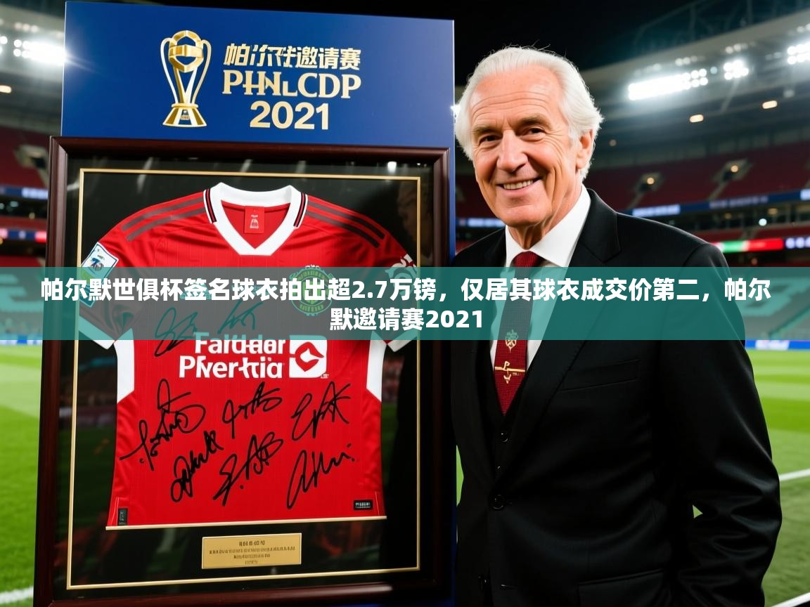 2025爱游戏体育在线登录帕尔默世俱杯签名球衣拍出超2.7万镑,仅居其球衣成交价第二,帕尔默邀请赛2021 第4张
