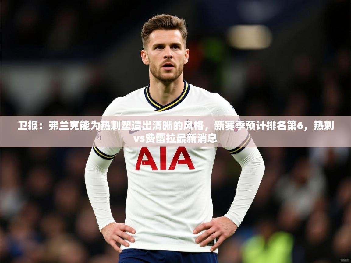 2025爱游戏体育在线客服卫报：弗兰克能为热刺塑造出清晰的风格，新赛季预计排名第6，热刺vs费雷拉最新消息