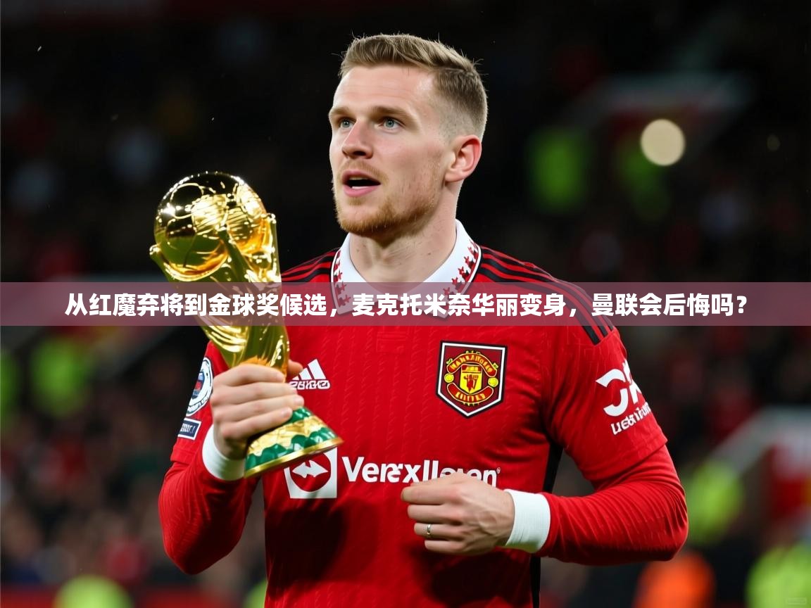 2025爱游戏体育(中国)官方网站从红魔弃将到金球奖候选,麦克托米奈华丽变身,曼联会后悔吗? 第2张