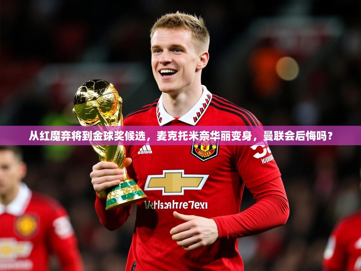 2025爱游戏体育(中国)官方网站从红魔弃将到金球奖候选,麦克托米奈华丽变身,曼联会后悔吗? 第4张