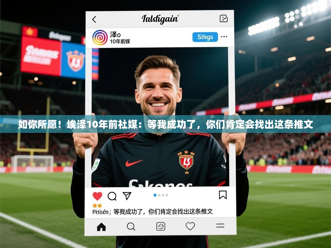 2025爱游戏体育如你所愿!埃泽10年前社媒:等我成功了,你们肯定会找出这条推文 第1张