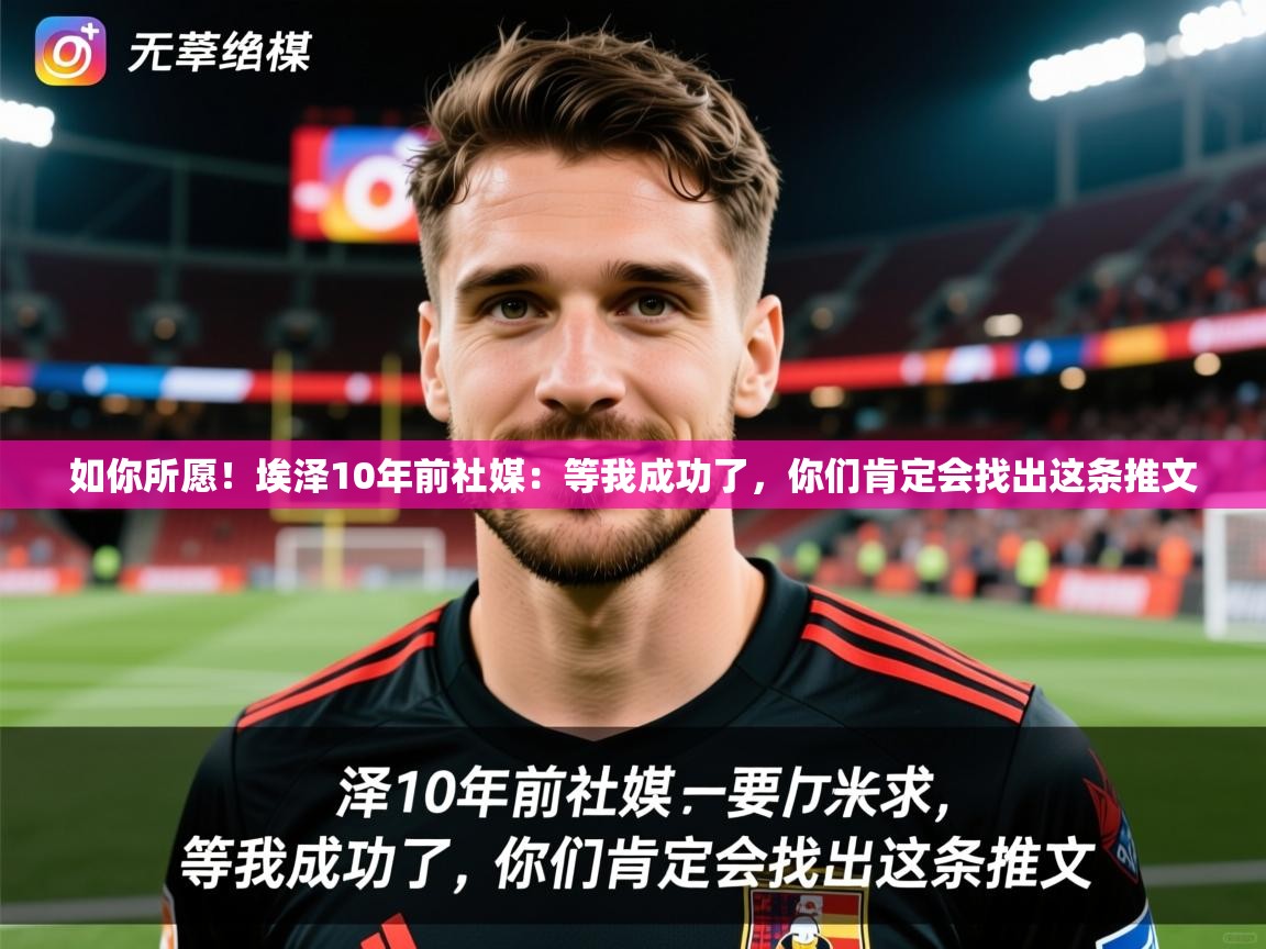 2025爱游戏体育如你所愿!埃泽10年前社媒:等我成功了,你们肯定会找出这条推文 第2张