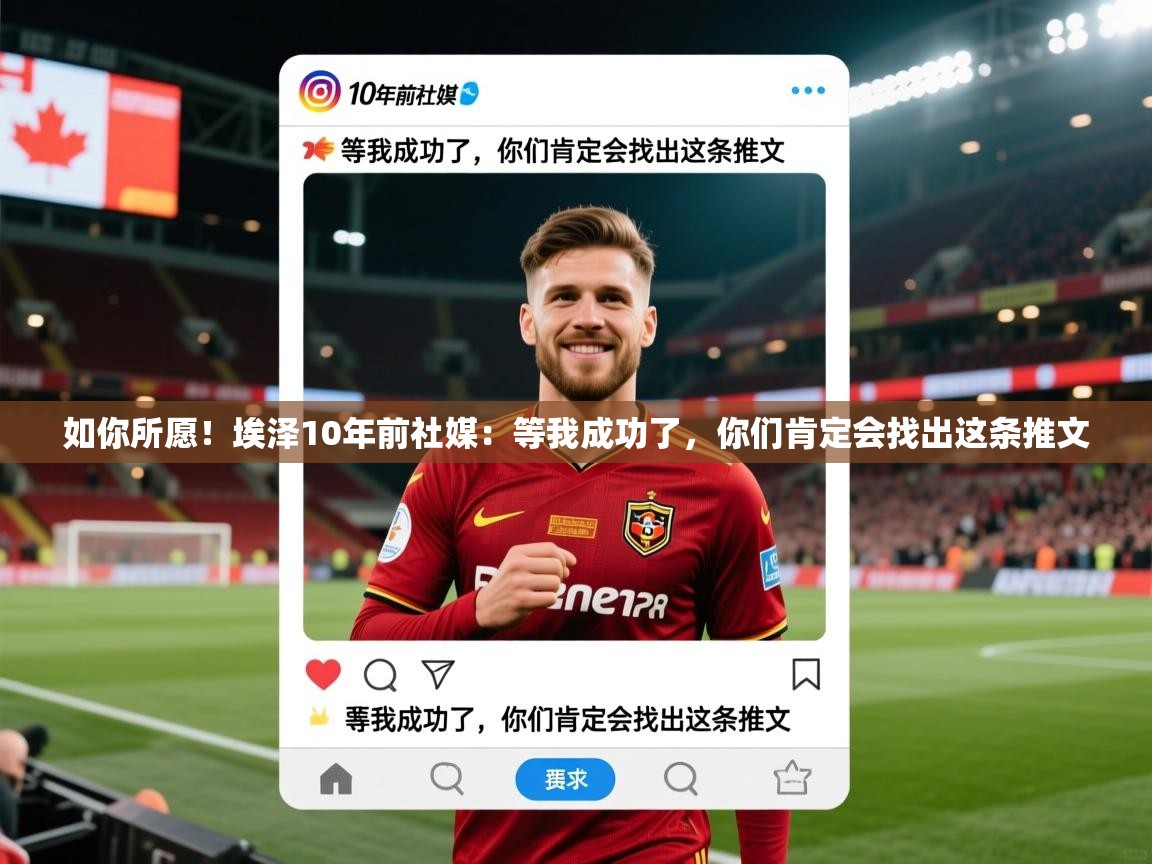 2025爱游戏体育如你所愿!埃泽10年前社媒:等我成功了,你们肯定会找出这条推文 第3张