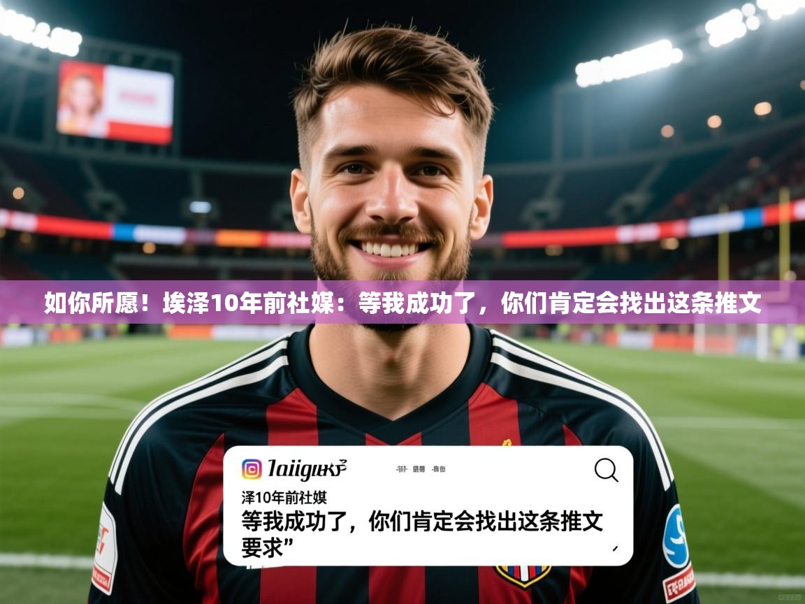 2025爱游戏体育如你所愿!埃泽10年前社媒:等我成功了,你们肯定会找出这条推文 第4张