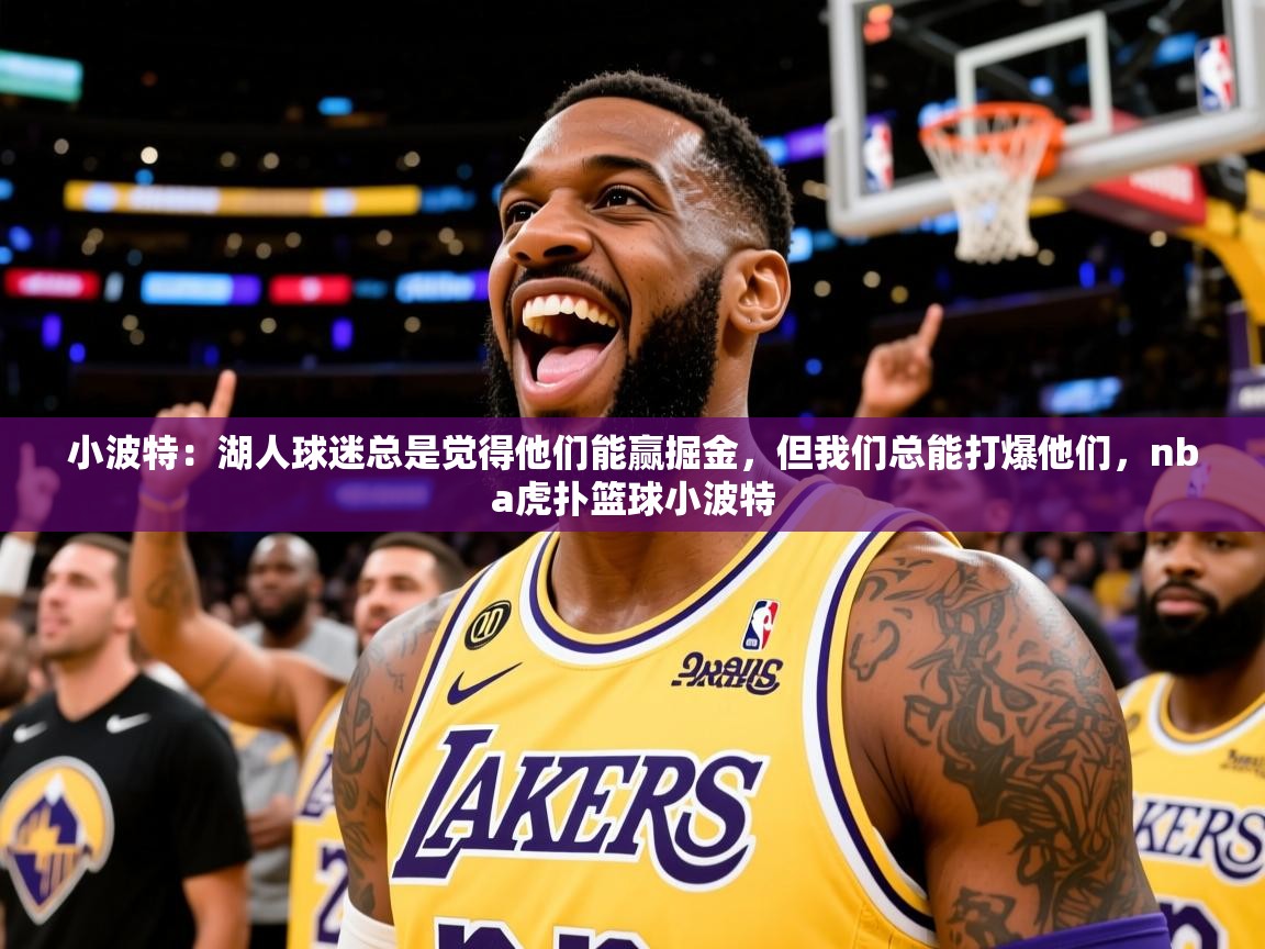 2025爱游戏体育在线登录小波特：湖人球迷总是觉得他们能赢掘金，但我们总能打爆他们，nba虎扑篮球小波特  第1张