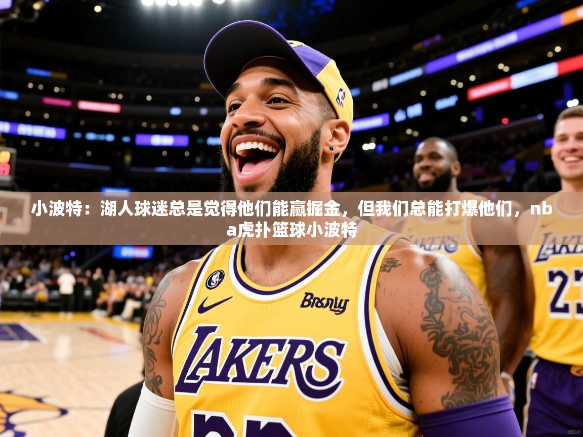 2025爱游戏体育在线登录小波特：湖人球迷总是觉得他们能赢掘金，但我们总能打爆他们，nba虎扑篮球小波特  第2张
