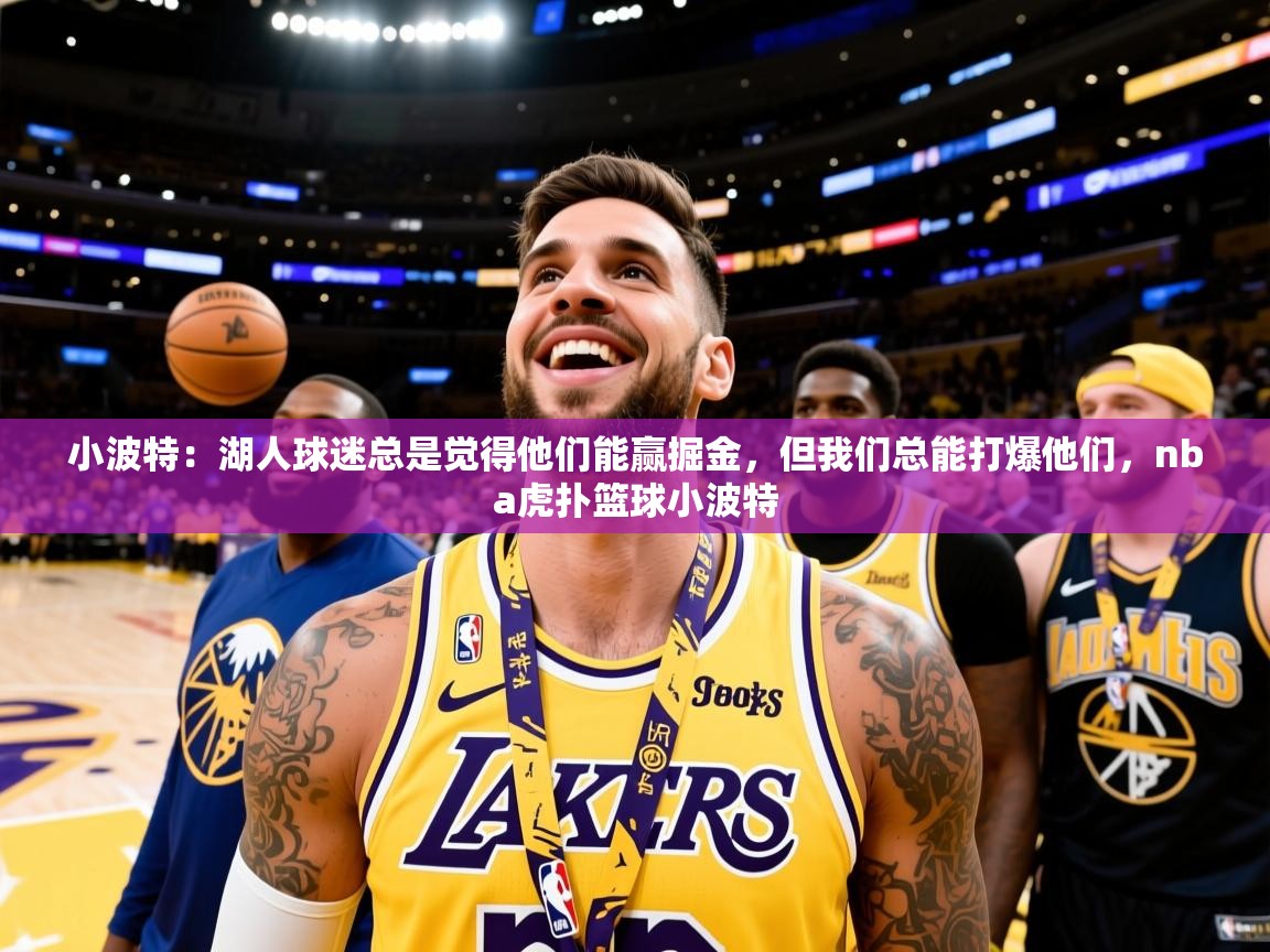 2025爱游戏体育在线登录小波特：湖人球迷总是觉得他们能赢掘金，但我们总能打爆他们，nba虎扑篮球小波特  第4张