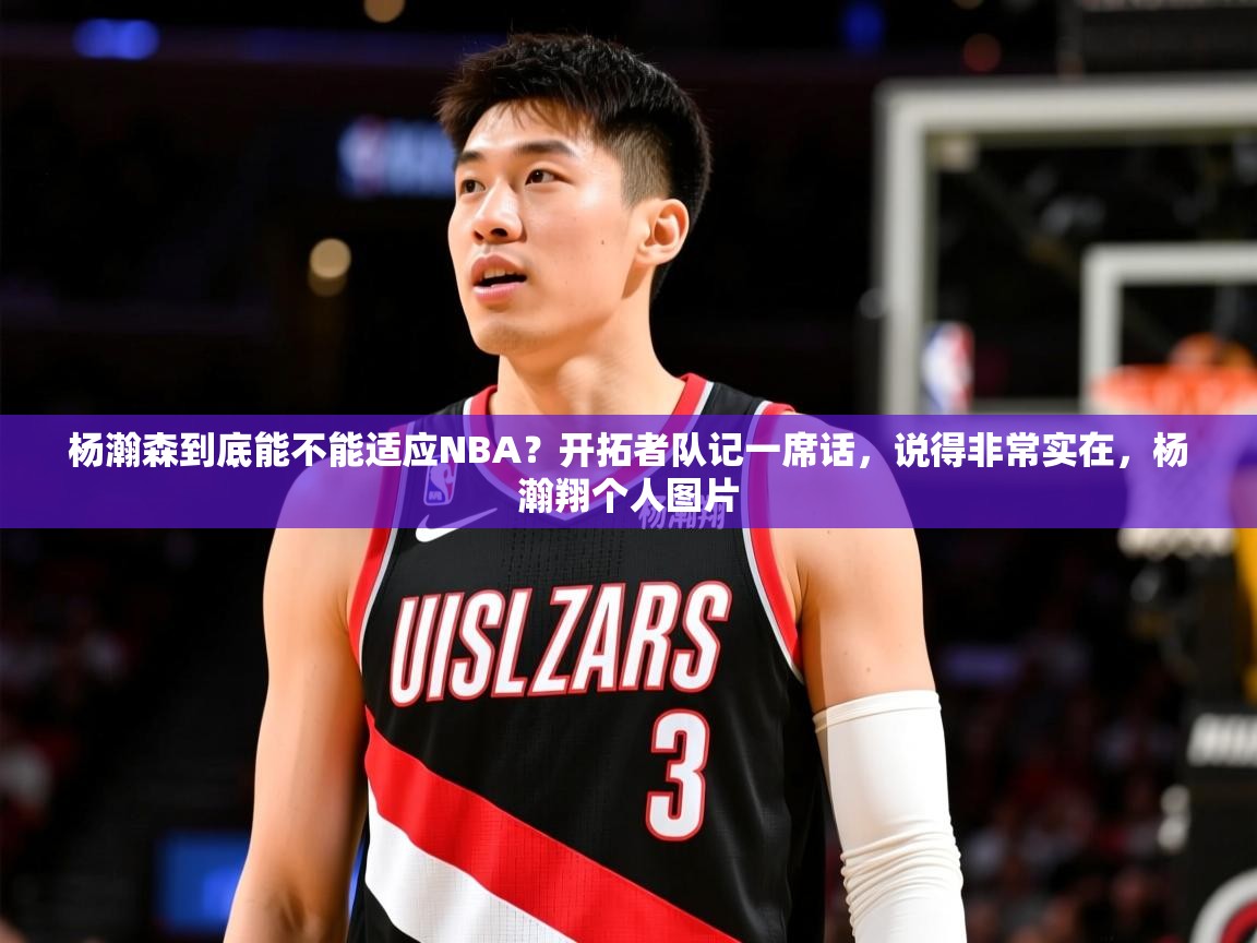 2025爱游戏体育平台登录网页版杨瀚森到底能不能适应NBA？开拓者队记一席话，说得非常实在，杨瀚翔个人图片  第1张