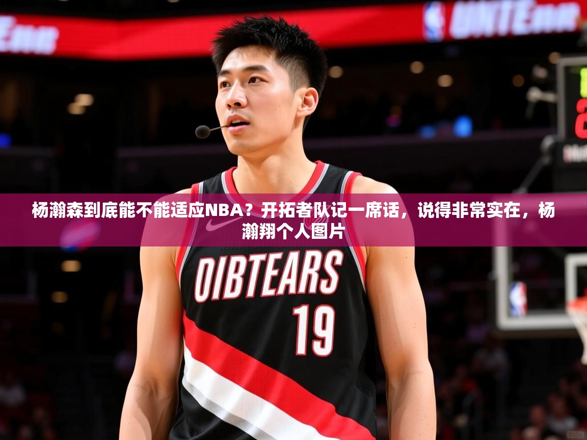 2025爱游戏体育平台登录网页版杨瀚森到底能不能适应NBA？开拓者队记一席话，说得非常实在，杨瀚翔个人图片  第2张