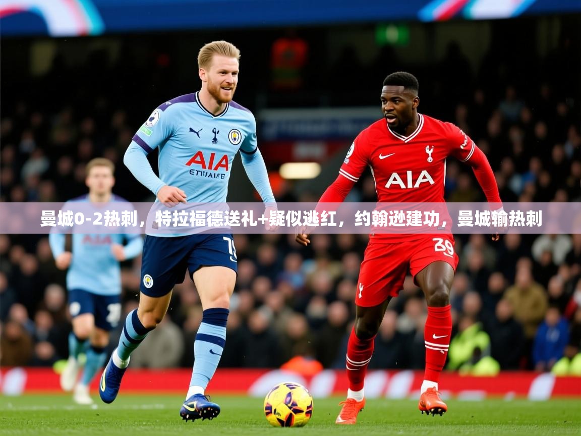 2025爱游戏体育注册优惠曼城0-2热刺，特拉福德送礼+疑似逃红，约翰逊建功，曼城输热刺  第1张