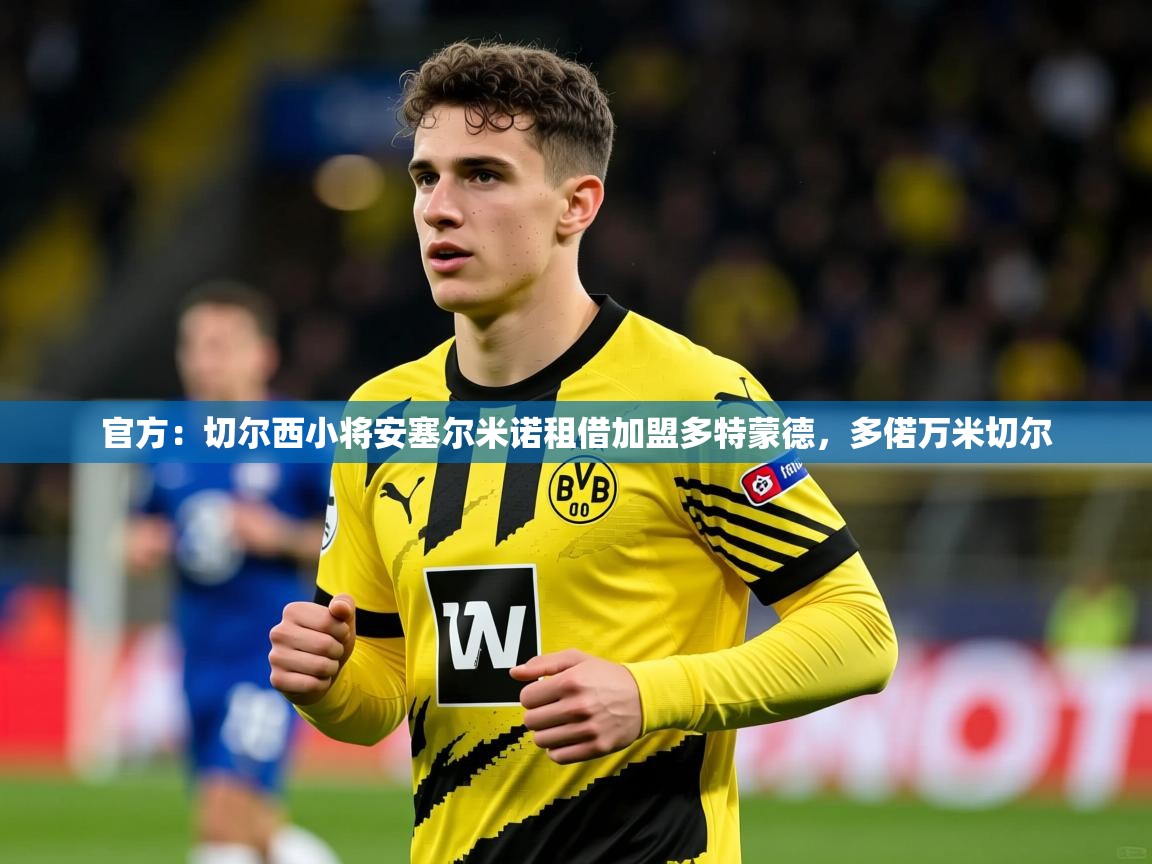2025爱游戏体育在线官方:切尔西小将安塞尔米诺租借加盟多特蒙德,多偌万米切尔 第2张
