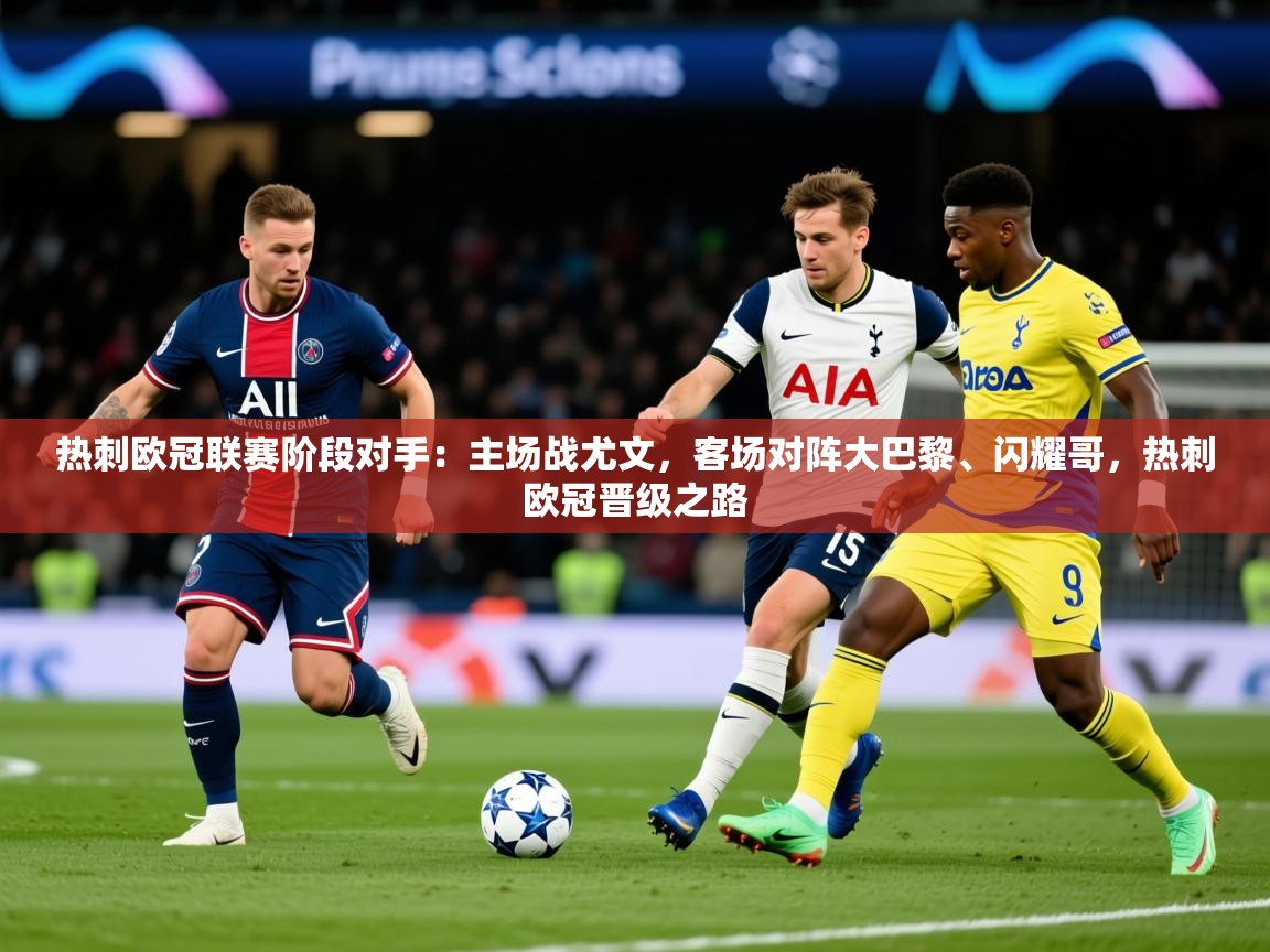 2025爱游戏体育在线客服热刺欧冠联赛阶段对手：主场战尤文，客场对阵大巴黎、闪耀哥，热刺欧冠晋级之路  第4张