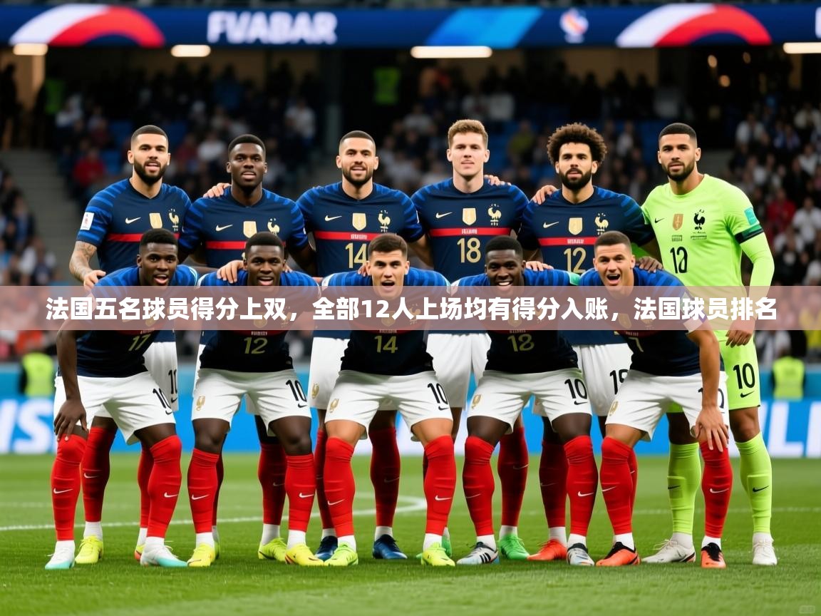 2025爱游戏体育平台登录网页版法国五名球员得分上双，全部12人上场均有得分入账，法国球员排名  第4张