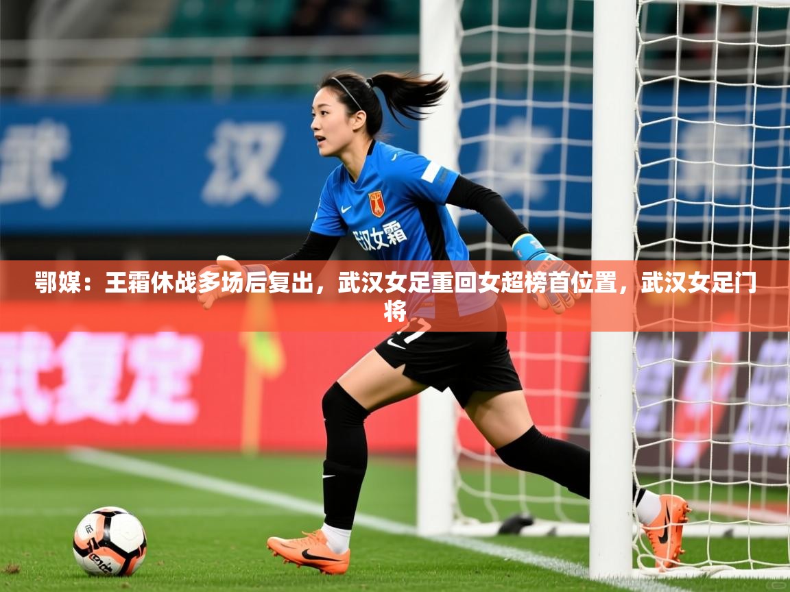 2025爱游戏体育app登录入口官网鄂媒：王霜休战多场后复出，武汉女足重回女超榜首位置，武汉女足门将  第2张