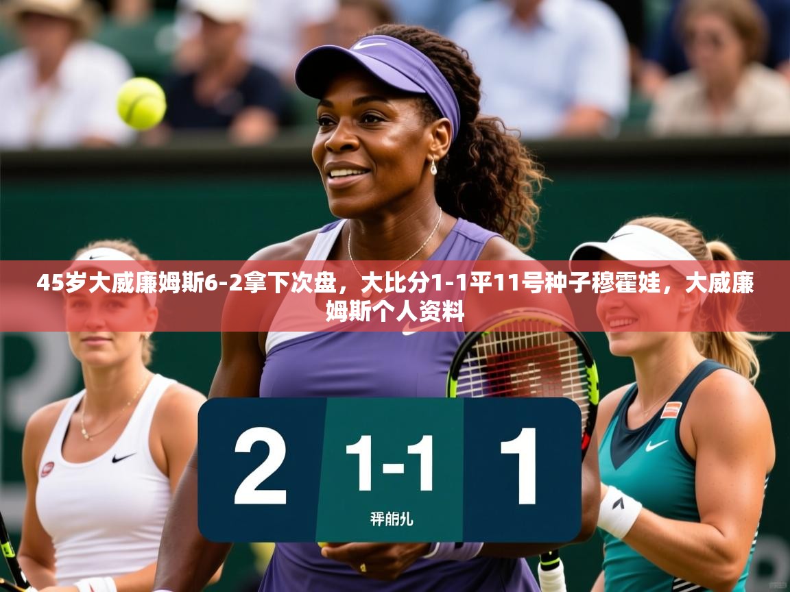 2025爱游戏体育在线注册45岁大威廉姆斯6-2拿下次盘,大比分1-1平11号种子穆霍娃,大威廉姆斯个人资料 第2张