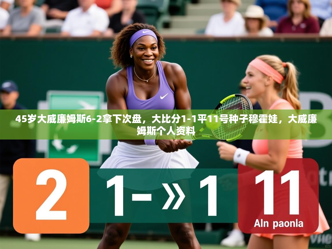 2025爱游戏体育在线注册45岁大威廉姆斯6-2拿下次盘,大比分1-1平11号种子穆霍娃,大威廉姆斯个人资料 第3张