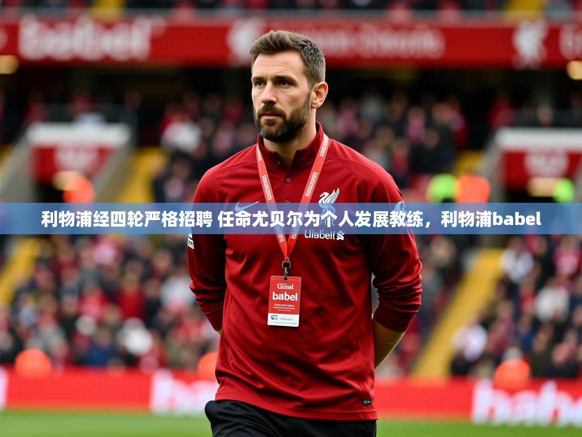 2025爱游戏体育平台利物浦经四轮严格招聘 任命尤贝尔为个人发展教练,利物浦babel 第1张