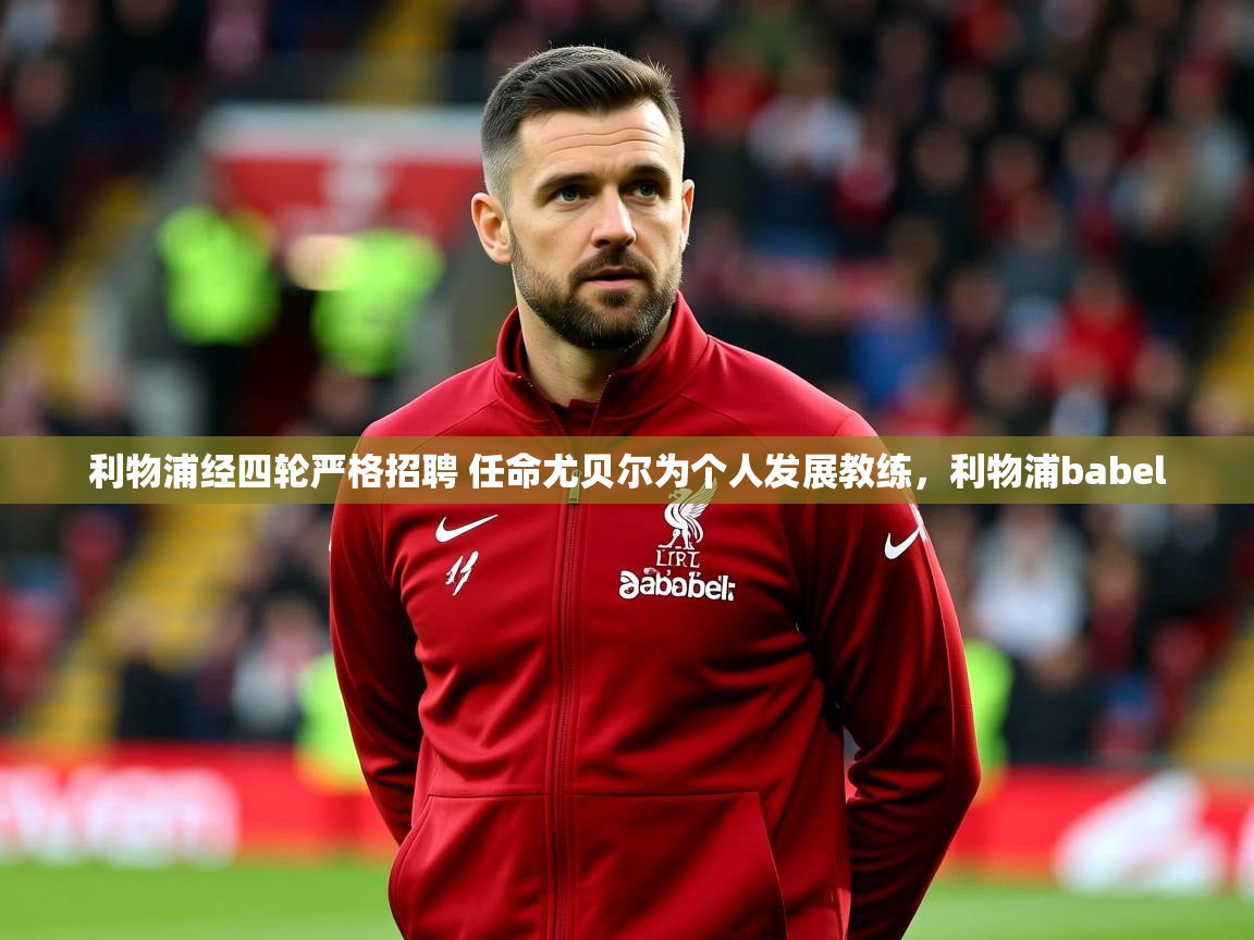 2025爱游戏体育平台利物浦经四轮严格招聘 任命尤贝尔为个人发展教练,利物浦babel 第2张